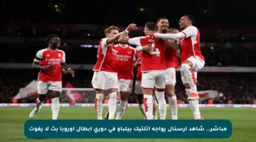 مباشر.. شاهد أرسنال يواجه أتلتيك بيلباو في دوري أبطال أوروبا بث لا يفوت